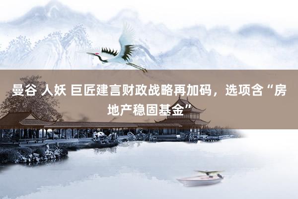 曼谷 人妖 巨匠建言财政战略再加码，选项含“房地产稳固基金”